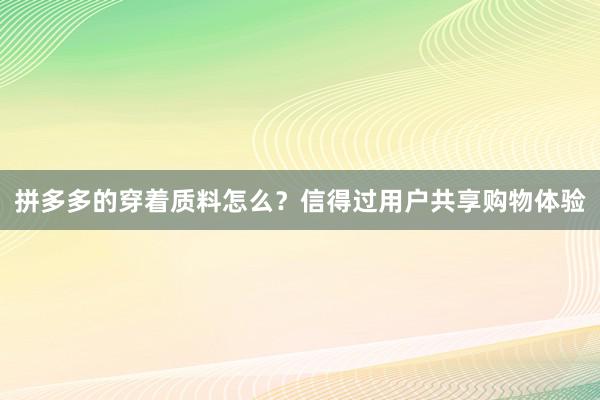 拼多多的穿着质料怎么？信得过用户共享购物体验